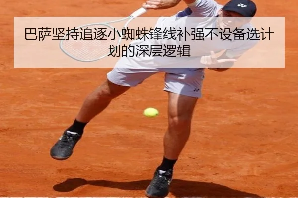 巴萨坚持追逐小蜘蛛锋线补强不设备选计划的深层逻辑